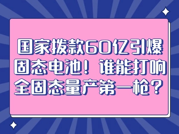 國家撥款60億引爆固態電池！誰能打響全固態量產第一槍？